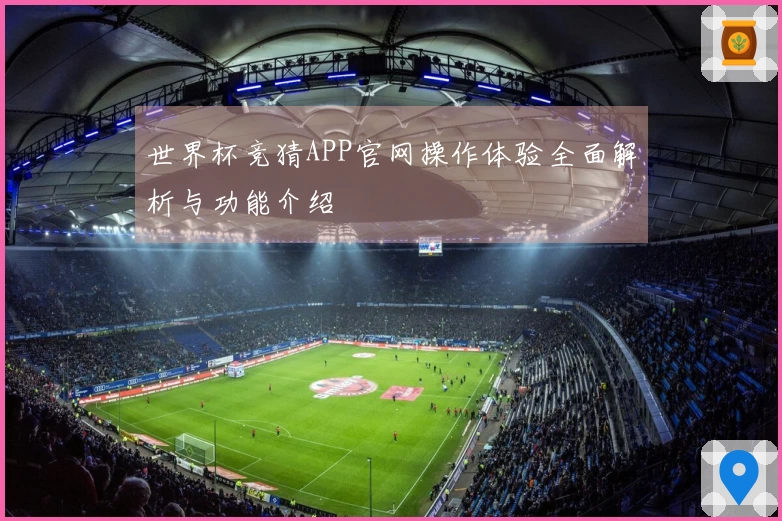 世界杯竞猜APP官网操作体验全面解析与功能介绍