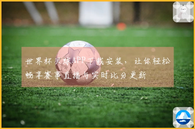 世界杯买球APP下载安装，让你轻松畅享赛事直播与实时比分更新