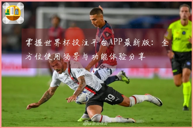 掌握世界杯投注平台APP最新版:全方位使用场景与功能体验分享