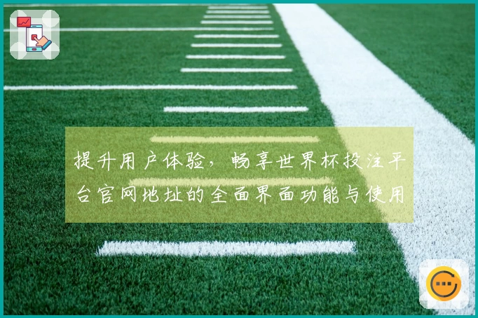 提升用户体验，畅享世界杯投注平台官网地址的全面界面功能与使用指南
