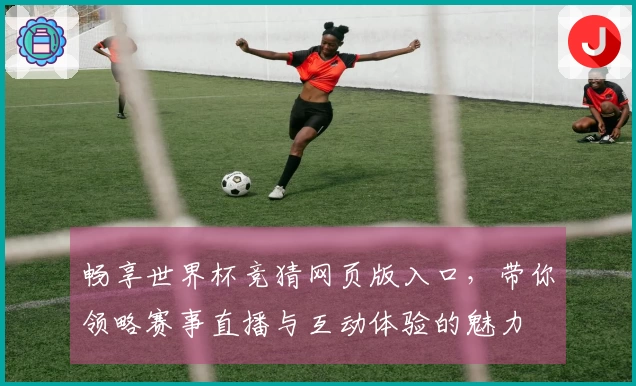 畅享世界杯竞猜网页版入口，带你领略赛事直播与互动体验的魅力
