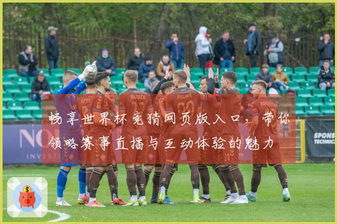 畅享世界杯竞猜网页版入口，带你领略赛事直播与互动体验的魅力