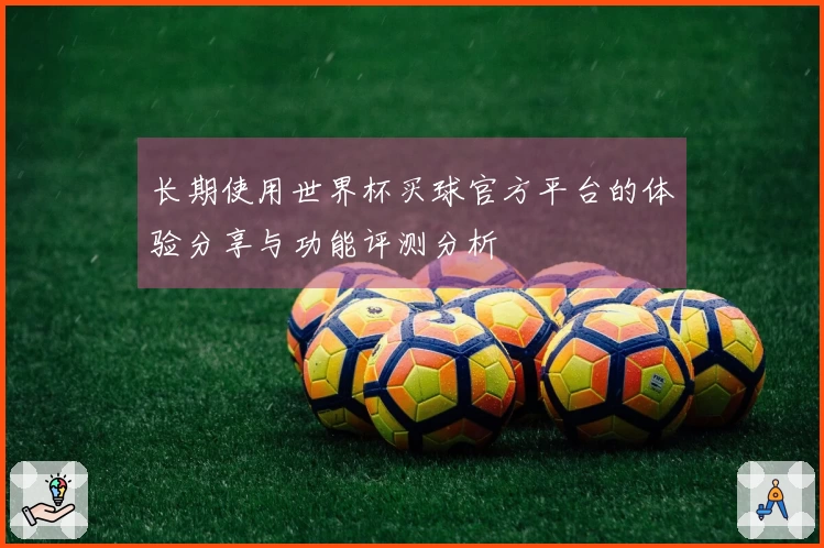 长期使用世界杯买球官方平台的体验分享与功能评测分析