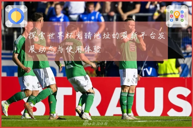 探索世界杯竞猜地址的最新平台发展动态与使用体验