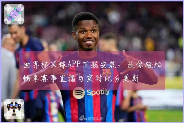 世界杯买球APP下载安装，让你轻松畅享赛事直播与实时比分更新